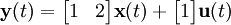  \textbf{y}(t) = \begin{bmatrix} 1& 2\end{bmatrix}\textbf{x}(t) + \begin{bmatrix} 1\end{bmatrix}\textbf{u}(t)