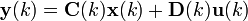 \mathbf{y}(k) = \mathbf{C}(k) \mathbf{x}(k) + \mathbf{D}(k) \mathbf{u}(k)