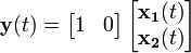 \mathbf{y}(t) = \left[ \begin{matrix} 1 & 0 \end{matrix} \right] \left[ \begin{matrix} \mathbf{x_1}(t) \\ \mathbf{x_2}(t) \end{matrix} \right]