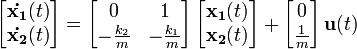 \left[ \begin{matrix} \mathbf{\dot{x_1}}(t) \\ \mathbf{\dot{x_2}}(t) \end{matrix} \right] = \left[ \begin{matrix} 0 & 1 \\ -\frac{k_2}{m} & -\frac{k_1}{m} \end{matrix} \right] \left[ \begin{matrix} \mathbf{x_1}(t) \\ \mathbf{x_2}(t) \end{matrix} \right] + \left[ \begin{matrix} 0 \\ \frac{1}{m} \end{matrix} \right] \mathbf{u}(t)